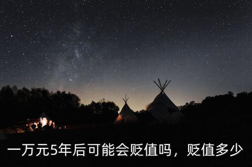 一萬元5年后可能會(huì)貶值嗎，貶值多少