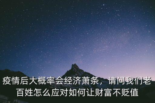 疫情后大概率會(huì)經(jīng)濟(jì)蕭條，請問我們老百姓怎么應(yīng)對如何讓財(cái)富不貶值