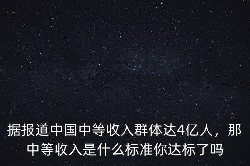 據(jù)報道中國中等收入群體達4億人，那中等收入是什么標準你達標了嗎