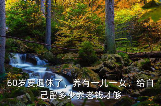60歲要退休了，養(yǎng)有一兒一女，給自己留多少養(yǎng)老錢才夠