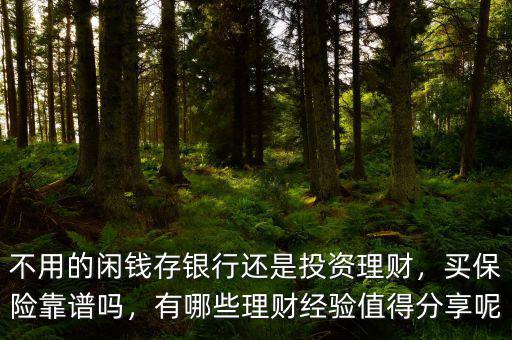 不用的閑錢存銀行還是投資理財(cái)，買保險(xiǎn)靠譜嗎，有哪些理財(cái)經(jīng)驗(yàn)值得分享呢
