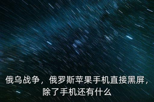 俄烏戰(zhàn)爭，俄羅斯蘋果手機直接黑屏，除了手機還有什么