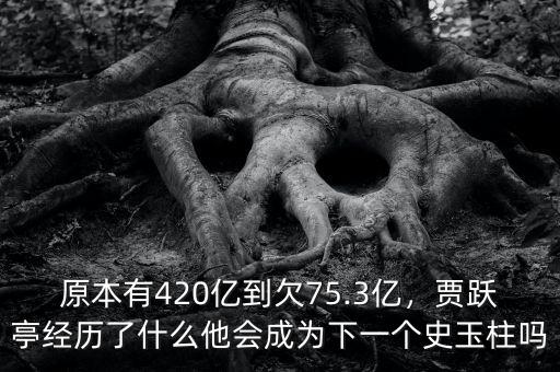 原本有420億到欠75.3億，賈躍亭經(jīng)歷了什么他會(huì)成為下一個(gè)史玉柱嗎