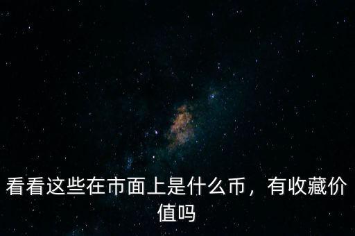 看看這些在市面上是什么幣，有收藏價值嗎