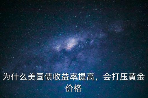 為什么美國債收益率提高，會(huì)打壓黃金價(jià)格