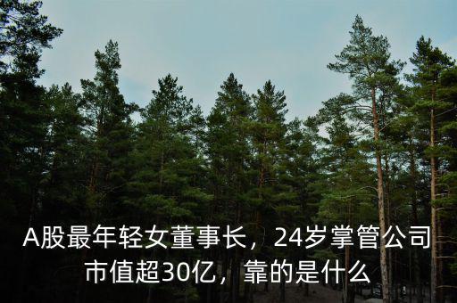 A股最年輕女董事長，24歲掌管公司市值超30億，靠的是什么