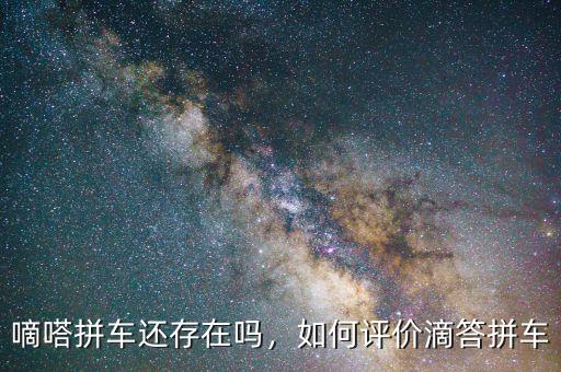 嘀嗒拼車還存在嗎，如何評價滴答拼車
