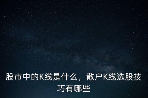股市中的K線是什么，散戶K線選股技巧有哪些
