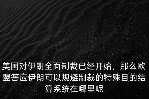 美國對伊朗全面制裁已經開始，那么歐盟答應伊朗可以規(guī)避制裁的特殊目的結算系統(tǒng)在哪里呢