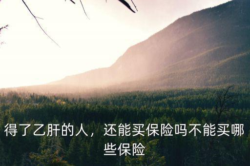 得了乙肝的人，還能買(mǎi)保險(xiǎn)嗎不能買(mǎi)哪些保險(xiǎn)