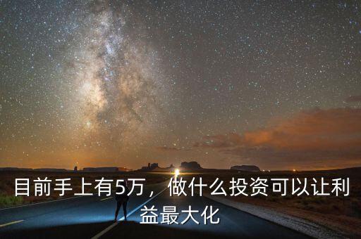 目前手上有5萬(wàn)，做什么投資可以讓利益最大化