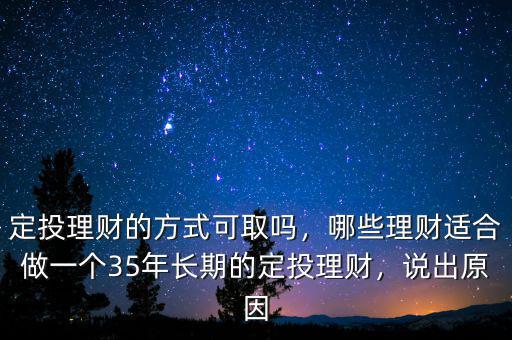 定投理財?shù)姆绞娇扇?，哪些理財適合做一個35年長期的定投理財，說出原因