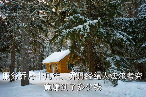 服務(wù)喬丹十幾年，喬丹經(jīng)紀(jì)人法爾考究竟賺到了多少錢