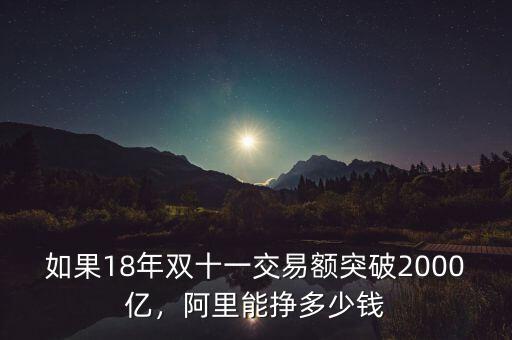 如果18年雙十一交易額突破2000億，阿里能掙多少錢