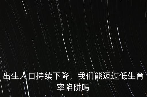 出生人口持續(xù)下降，我們能邁過低生育率陷阱嗎