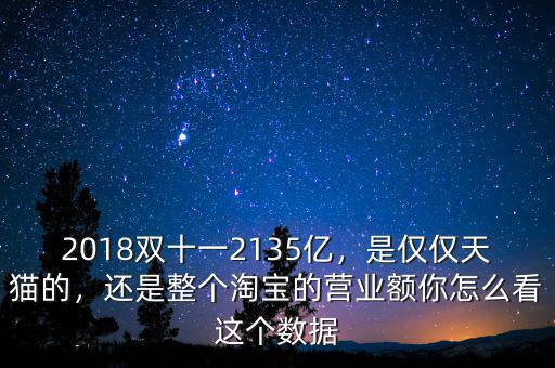 2018雙十一2135億，是僅僅天貓的，還是整個(gè)淘寶的營(yíng)業(yè)額你怎么看這個(gè)數(shù)據(jù)