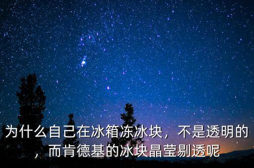 為什么自己在冰箱凍冰塊，不是透明的，而肯德基的冰塊晶瑩剔透呢