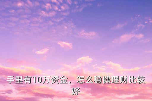 手里有10萬(wàn)資金，怎么穩(wěn)健理財(cái)比較好