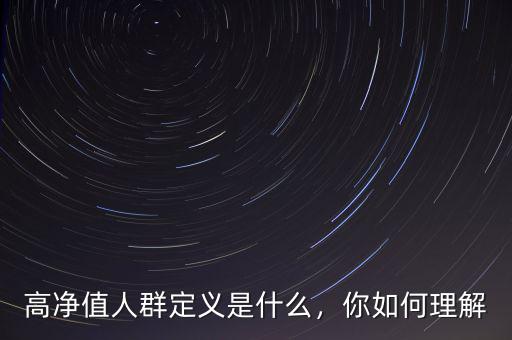 高凈值人群定義是什么，你如何理解