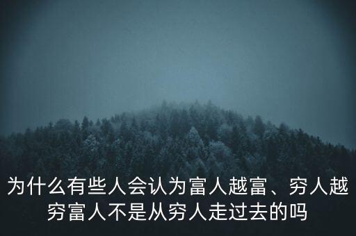為什么有些人會認(rèn)為富人越富、窮人越窮富人不是從窮人走過去的嗎