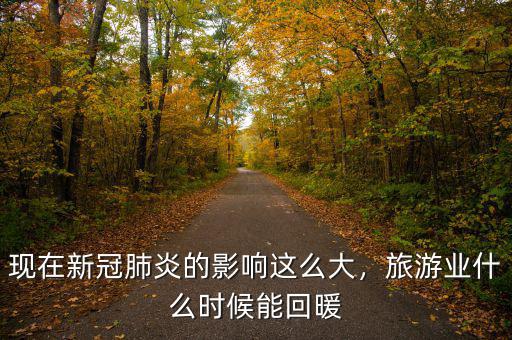 現(xiàn)在新冠肺炎的影響這么大，旅游業(yè)什么時(shí)候能回暖