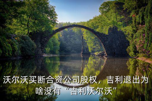 沃爾沃買斷合資公司股權(quán)，吉利退出為啥沒有“吉利沃爾沃”