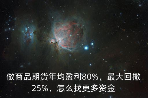 做商品期貨年均盈利80%，最大回撤25%，怎么找更多資金