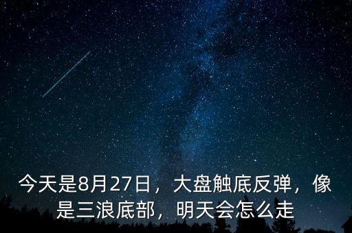 今天是8月27日，大盤(pán)觸底反彈，像是三浪底部，明天會(huì)怎么走