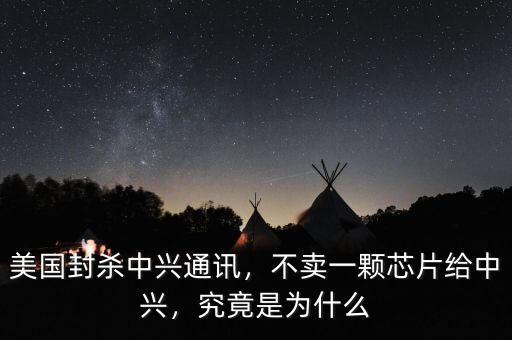 美國封殺中興通訊，不賣一顆芯片給中興，究竟是為什么