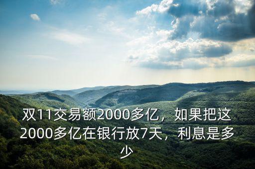 雙11交易額2000多億，如果把這2000多億在銀行放7天，利息是多少