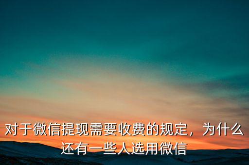 對于微信提現(xiàn)需要收費的規(guī)定，為什么還有一些人選用微信