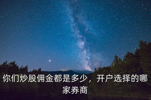 你們炒股傭金都是多少，開戶選擇的哪家券商