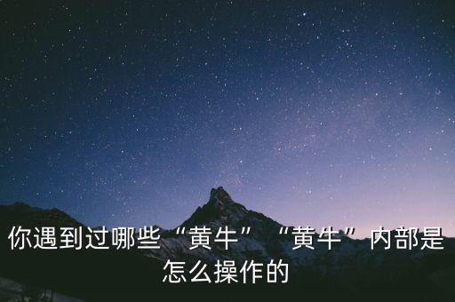 你遇到過哪些“黃?！薄包S?！眱?nèi)部是怎么操作的