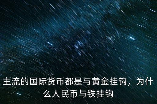 主流的國際貨幣都是與黃金掛鉤，為什么人民幣與鐵掛鉤