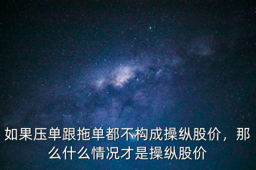 如果壓?jiǎn)胃蠁味疾粯?gòu)成操縱股價(jià)，那么什么情況才是操縱股價(jià)