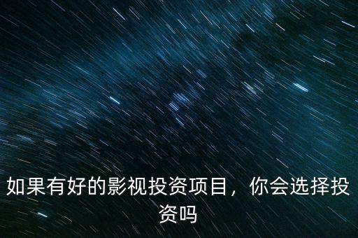 如果有好的影視投資項目，你會選擇投資嗎