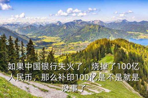 如果中國銀行失火了，燒掉了100億人民幣，那么補印100億是不是就是沒事了