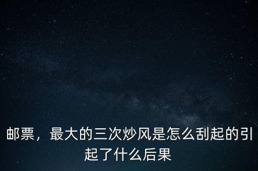炒郵票是什么時(shí)候開始的,郵票市場是什么時(shí)候衰落的