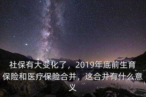社保有大變化了，2019年底前生育保險和醫(yī)療保險合并，這合并有什么意義