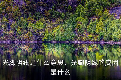 光腳陰線(xiàn)代表什么,光腳陰線(xiàn)的成因是什么