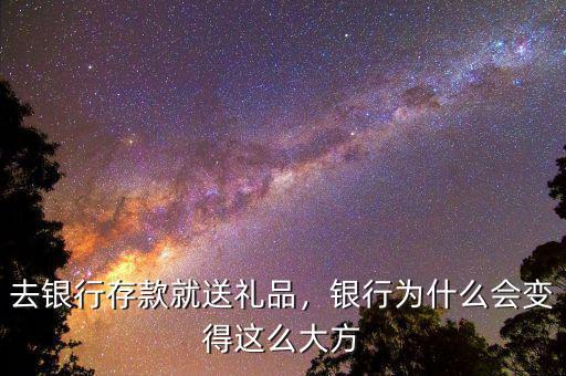 去銀行存款就送禮品，銀行為什么會變得這么大方