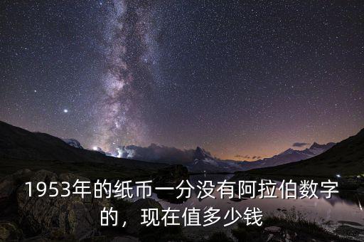 1953年的紙幣一分沒(méi)有阿拉伯?dāng)?shù)字的，現(xiàn)在值多少錢(qián)