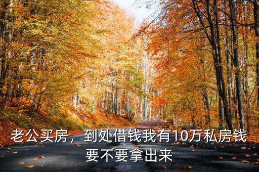 老公買房，到處借錢我有10萬私房錢要不要拿出來