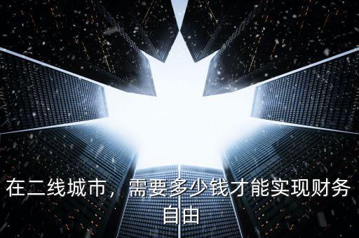 在二線城市，需要多少錢才能實現(xiàn)財務自由