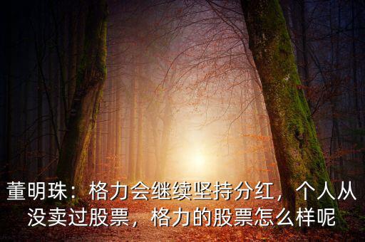 董明珠：格力會繼續(xù)堅持分紅，個人從沒賣過股票，格力的股票怎么樣呢