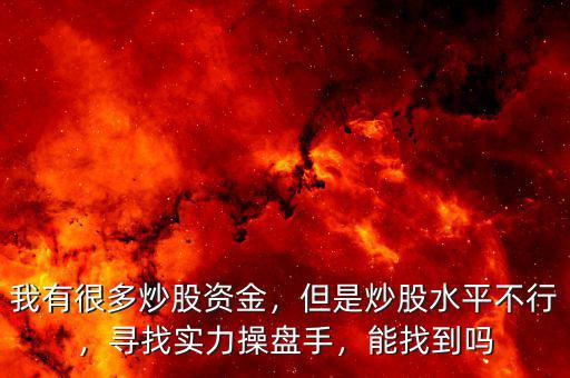 我有很多炒股資金，但是炒股水平不行，尋找實力操盤手，能找到嗎