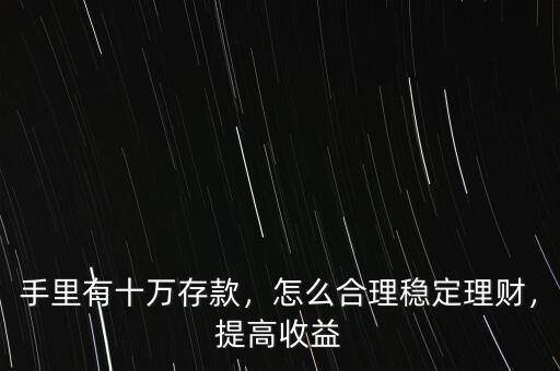 手里有十萬存款，怎么合理穩(wěn)定理財(cái)，提高收益