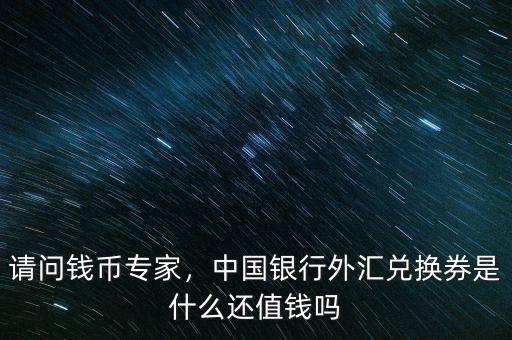 請(qǐng)問錢幣專家，中國銀行外匯兌換券是什么還值錢嗎