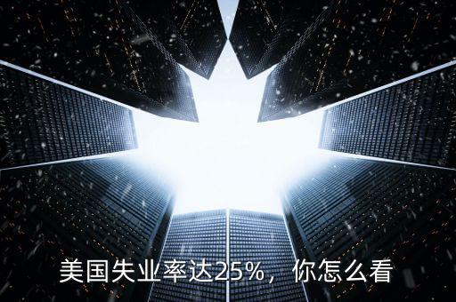 美國失業(yè)率達(dá)25%，你怎么看
