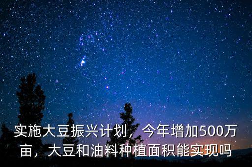 實(shí)施大豆振興計(jì)劃，今年增加500萬(wàn)畝，大豆和油料種植面積能實(shí)現(xiàn)嗎